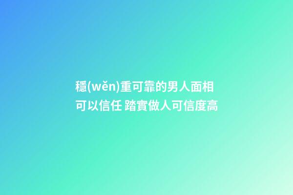 穩(wěn)重可靠的男人面相可以信任 踏實做人可信度高